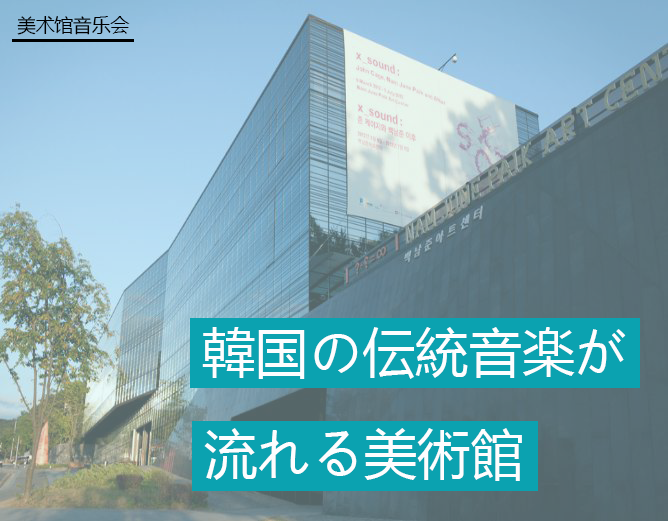 美術館音楽会：韓国の伝統音楽が流れる美術館